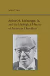 Arthur M. Schlesinger, Jr., and the Ideological History of American Liberalism cover