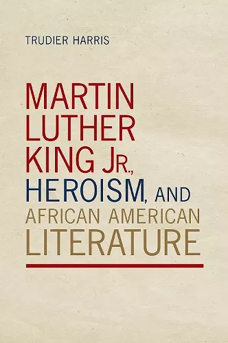 Martin Luther King Jr., Heroism, and African American Literature cover