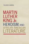 Martin Luther King Jr., Heroism, and African American Literature cover