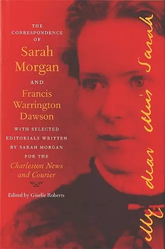 The Correspondence of Sarah Morgan and Francis Warrington Dawson, with Selected Editorials Written by Sarah Morgan for the Charleston News and Courier cover