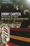 Jimmy Carter, the Politics of Family, and the Rise of the Religious Right cover