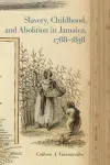 Slavery, Childhood, and Abolition in Jamaica, 1788–1838 cover