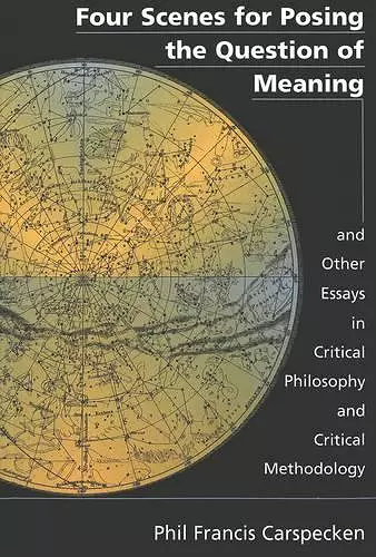 Four Scenes for Posing the Question of Meaning and Other Essays in Critical Philosophy and Critical Methodology cover