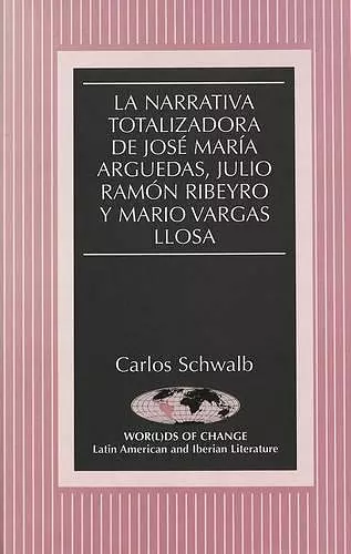 La Narrativa Totalizadora de Jose Maria Arguedas, Julio Ramon Ribeyro y Mario Vargas Llosa cover