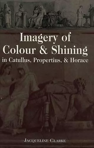 Imagery of Colour and Shining in Catullus, Propertius, and Horace cover