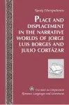 Place and Displacement in the Narrative Worlds of Jorge Luis Borges and Julio Cortazar cover