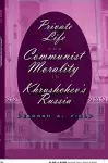 Private Life and Communist Morality in Khrushchev's Russia cover