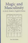 Magic and Masculinity in Early Modern English Drama cover