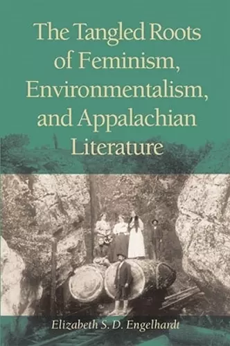 The Tangled Roots of Feminism, Environmentalism, and Appalachian Literature cover