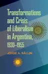 Transformations and Crisis of Liberalism in Argentina, 1930–1955 cover