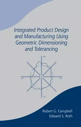 Integrated Product Design and Manufacturing Using Geometric Dimensioning and Tolerancing cover