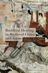 Buddhist Healing in Medieval China and Japan cover