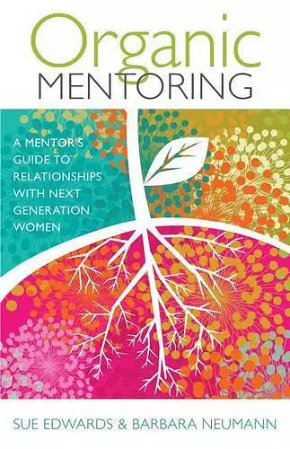 Organic Mentoring – A Mentor′s Guide to Relationships with Next Generation Women cover