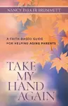 Take My Hand Again – A Faith–Based Guide for Helping Aging Parents cover