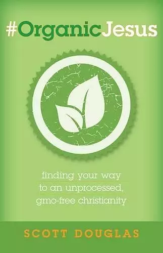 #OrganicJesus – Finding Your Way to an Unprocessed, GMO–Free Christianity cover