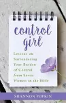 Control Girl – Lessons on Surrendering Your Burden of Control from Seven Women in the Bible cover
