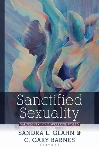 Sanctified Sexuality – Valuing Sex in an Oversexed World cover