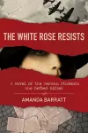 The White Rose Resists – A Novel of the German Students Who Defied Hitler cover