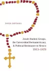 Jesuit Student Groups, the Universidad Iberoamericana, and Political Resistance in Mexico, 1913-1979 cover