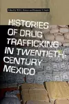 Histories of Drug Trafficking in Twentieth-Century Mexico cover