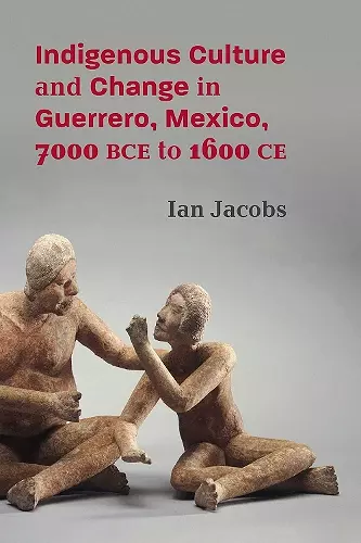 Indigenous Culture and Change in Guerrero, Mexico, 7000 BCE to 1600 CE cover