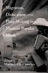 Migration, Dislocation, and Place Making in Mexican Popular Music cover