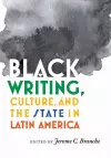 Black Writing, Culture, and the State in Latin America cover