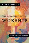 The Dangerous Act of Worship – Living God`s Call to Justice cover