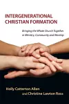 Intergenerational Christian Formation – Bringing the Whole Church Together in Ministry, Community and Worship cover