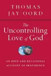 The Uncontrolling Love of God – An Open and Relational Account of Providence cover