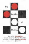 The Politics of Ministry – Navigating Power Dynamics and Negotiating Interests cover