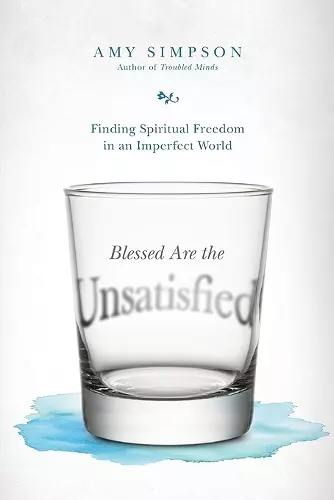 Blessed Are the Unsatisfied – Finding Spiritual Freedom in an Imperfect World cover