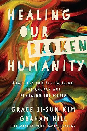 Healing Our Broken Humanity – Practices for Revitalizing the Church and Renewing the World cover