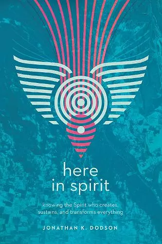 Here in Spirit – Knowing the Spirit Who Creates, Sustains, and Transforms Everything cover