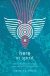 Here in Spirit – Knowing the Spirit Who Creates, Sustains, and Transforms Everything cover