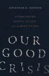 Our Good Crisis – Overcoming Moral Chaos with the Beatitudes cover