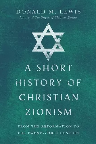 A Short History of Christian Zionism – From the Reformation to the Twenty–First Century cover