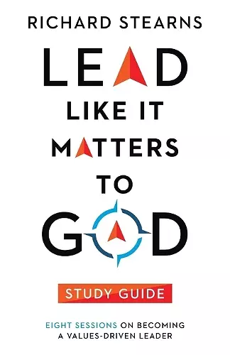 Lead Like It Matters to God Study Guide – Eight Sessions on Becoming a Values–Driven Leader cover