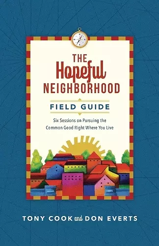 The Hopeful Neighborhood Field Guide – Six Sessions on Pursuing the Common Good Right Where You Live cover