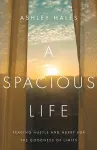 A Spacious Life – Trading Hustle and Hurry for the Goodness of Limits cover
