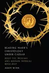 Reading Mark`s Christology Under Caesar – Jesus the Messiah and Roman Imperial Ideology cover