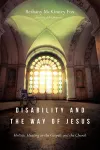 Disability and the Way of Jesus – Holistic Healing in the Gospels and the Church cover