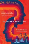 To Think Christianly – A History of L`Abri, Regent College, and the Christian Study Center Movement cover