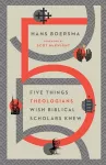 Five Things Theologians Wish Biblical Scholars Knew cover