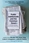 Public Intellectuals and the Common Good – Christian Thinking for Human Flourishing cover