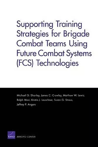 Supporting Training Strategies for Brigade Combat Teams Using Future Combat Systems (FCS) Technologies cover