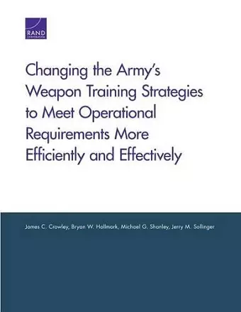 Changing the Army's Weapon Training Strategies to Meet Operational Requirements More Efficiently and Effectively cover