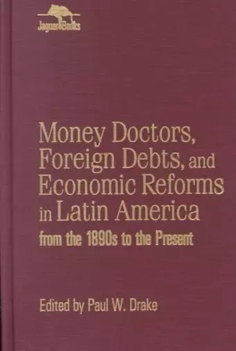 Money Doctors, Foreign Debts, and Economic Reforms in Latin America from the 1890s to the Present (Jaguar Books on Latin America) cover