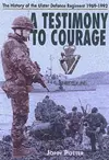 Testimony to Courage, A: the Regimental History of the Ulster Defence Regiment 1969-1992 cover