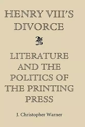 Henry VIII's Divorce: Literature and the Politics of the Printing Press cover